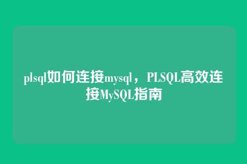plsql如何连接mysql，PLSQL高效连接MySQL指南