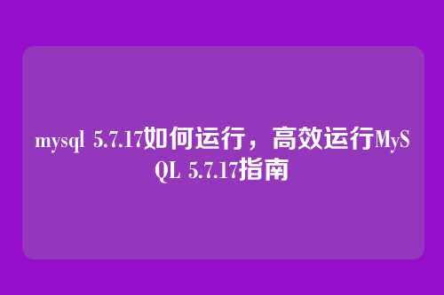 mysql 5.7.17如何运行,高效运行MySQL 5.7.17指南