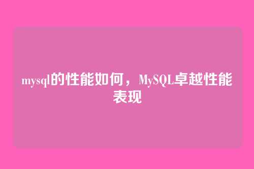 mysql的性能如何,MySQL卓越性能表现