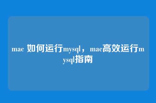 mac 如何运行mysql，mac高效运行mysql指南