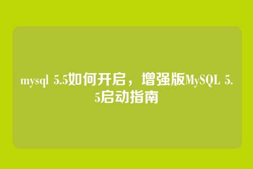 mysql 5.5如何开启,增强版MySQL 5.5启动指南