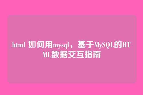 html 如何用mysql,基于MySQL的HTML数据交互指南
