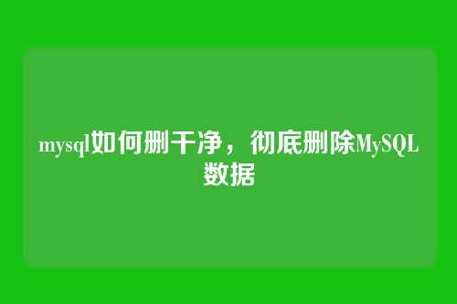 mysql如何删干净,彻底删除MySQL数据