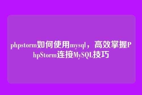 phpstorm如何使用mysql,高效掌握PhpStorm连接MySQL技巧