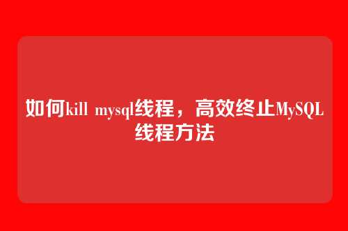 如何kill mysql线程,高效终止MySQL线程方法