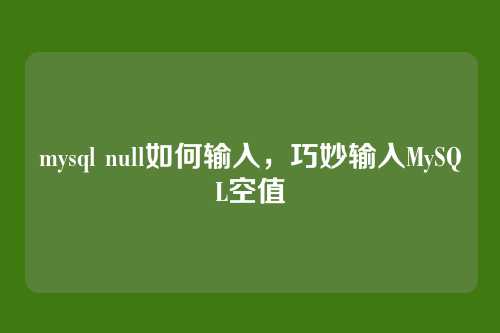 mysql null如何输入,巧妙输入MySQL空值
