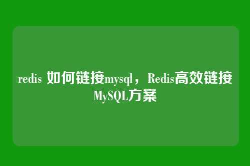 redis 如何链接mysql,Redis高效链接MySQL方案