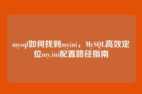 mysql如何找到myini,MySQL高效定位my.ini配置路径指南