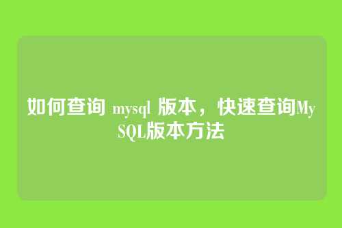 如何查询 mysql 版本,快速查询MySQL版本方法
