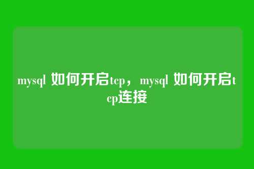 mysql 如何开启tcp,mysql 如何开启tcp连接
