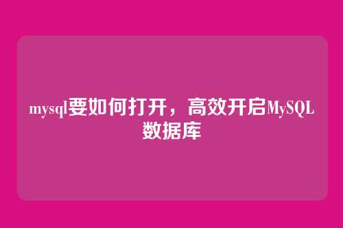 mysql要如何打开,高效开启MySQL数据库