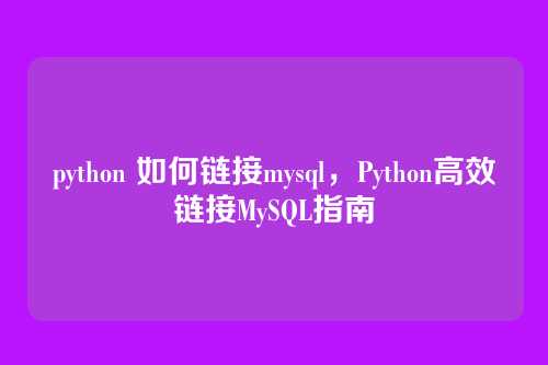 python 如何链接mysql,Python高效链接MySQL指南