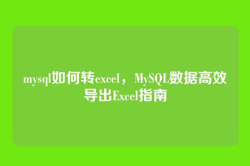 mysql如何转excel,MySQL数据高效导出Excel指南