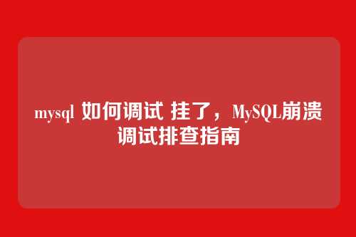 mysql 如何调试 挂了,MySQL崩溃调试排查指南