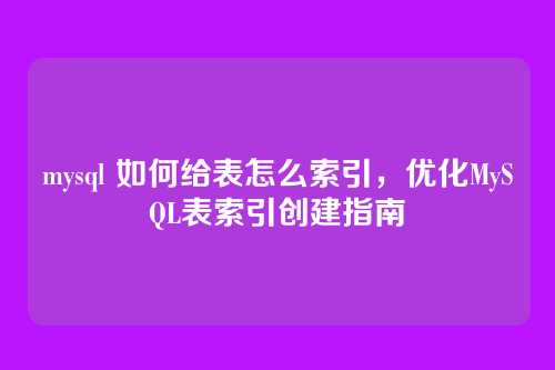 mysql 如何给表怎么索引,优化MySQL表索引创建指南