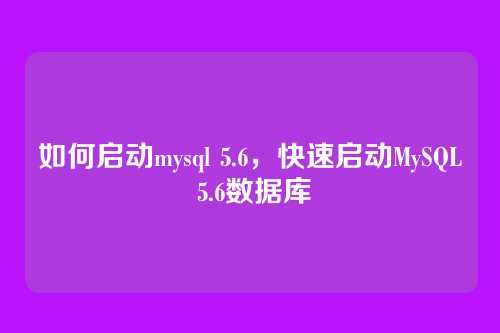 如何启动mysql 5.6,快速启动MySQL 5.6数据库