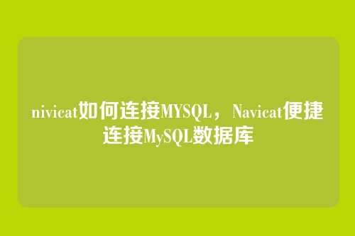 nivicat如何连接MYSQL,Navicat便捷连接MySQL数据库