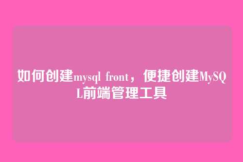 如何创建mysql front,便捷创建MySQL前端管理工具