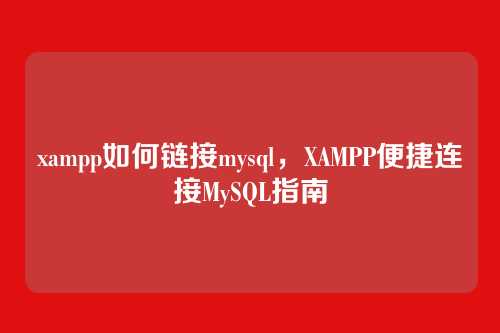 xampp如何链接mysql,XAMPP便捷连接MySQL指南