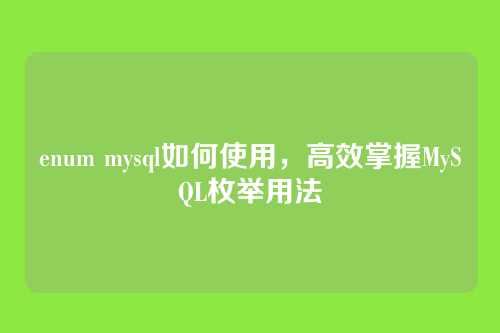 enum mysql如何使用,高效掌握MySQL枚举用法
