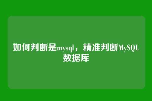 如何判断是mysql,精准判断MySQL数据库