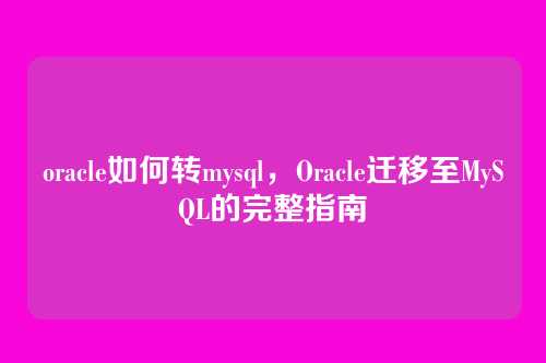 oracle如何转mysql,Oracle迁移至MySQL的完整指南