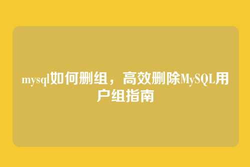 mysql如何删组，高效删除MySQL用户组指南
