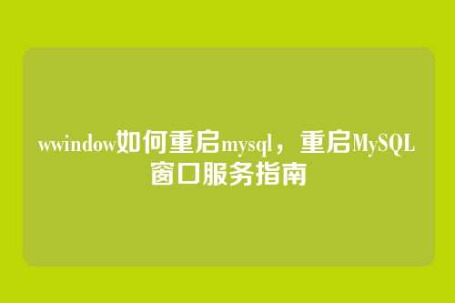 wwindow如何重启mysql,重启MySQL窗口服务指南