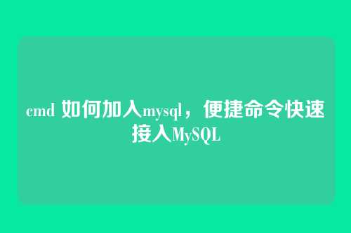 cmd 如何加入mysql,便捷命令快速接入MySQL
