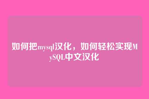 如何把mysql汉化,如何轻松实现MySQL中文汉化
