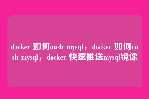 docker 如何oush mysql,docker 如何oush mysql,docker 快速推送mysql镜像