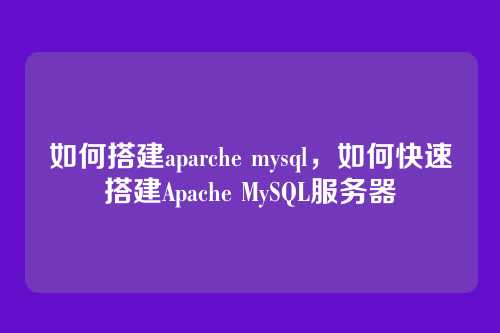 如何搭建aparche mysql,如何快速搭建Apache MySQL服务器