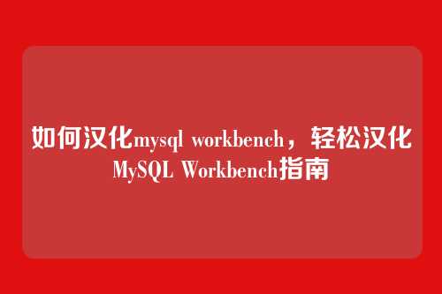 如何汉化mysql workbench,轻松汉化MySQL Workbench指南
