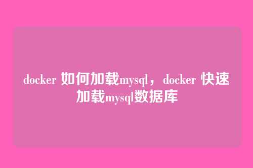 docker 如何加载mysql,docker 快速加载mysql数据库