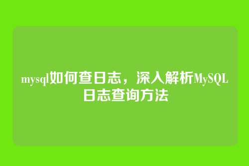 mysql如何查日志,深入解析MySQL日志查询方法