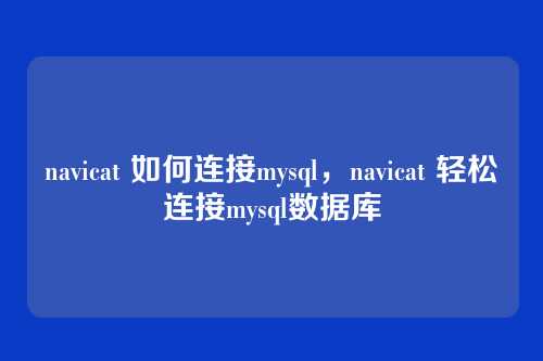 navicat 如何连接mysql,navicat 轻松连接mysql数据库