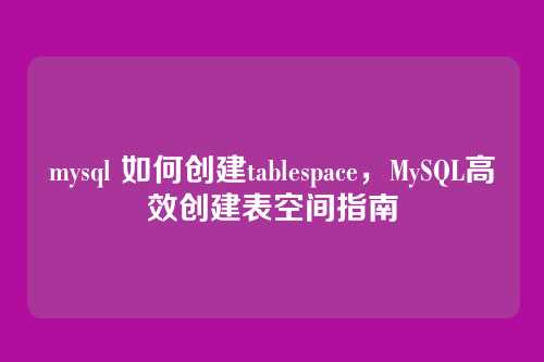 mysql 如何创建tablespace,MySQL高效创建表空间指南