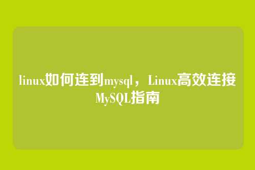 linux如何连到mysql,Linux高效连接MySQL指南