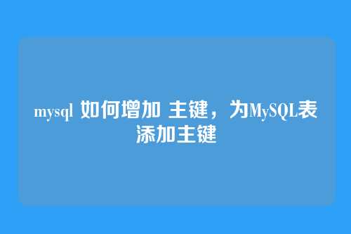 mysql 如何增加 主键,为MySQL表添加主键