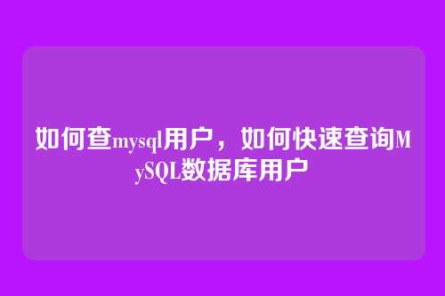 如何查mysql用户,如何快速查询MySQL数据库用户