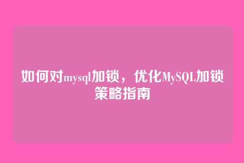 如何对mysql加锁,优化MySQL加锁策略指南