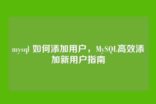 mysql 如何添加用户,MySQL高效添加新用户指南