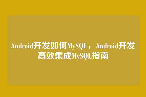 Android开发如何MySQL,Android开发高效集成MySQL指南