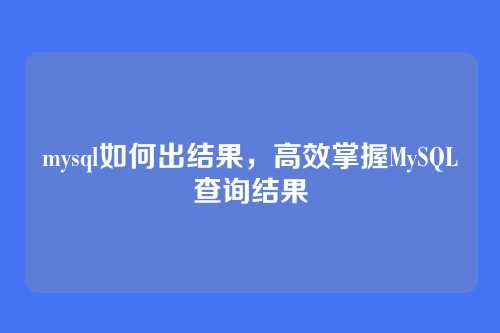 mysql如何出结果,高效掌握MySQL查询结果
