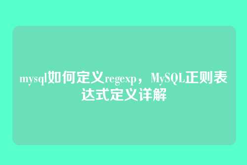 mysql如何定义regexp,MySQL正则表达式定义详解