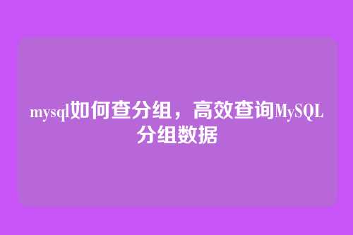mysql如何查分组,高效查询MySQL分组数据