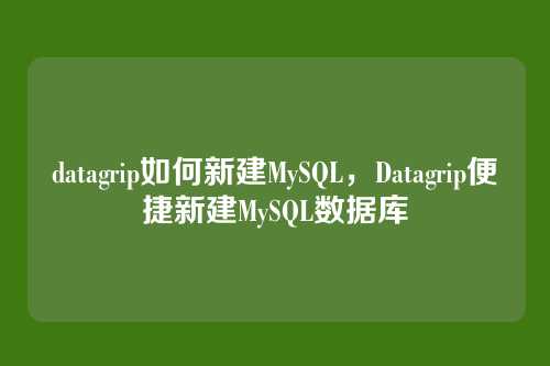 datagrip如何新建MySQL,Datagrip便捷新建MySQL数据库