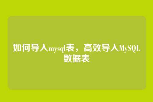 如何导入mysql表,高效导入MySQL数据表