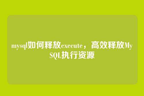 mysql如何释放execute,高效释放MySQL执行资源
