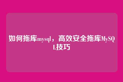 如何拖库mysql,高效安全拖库MySQL技巧